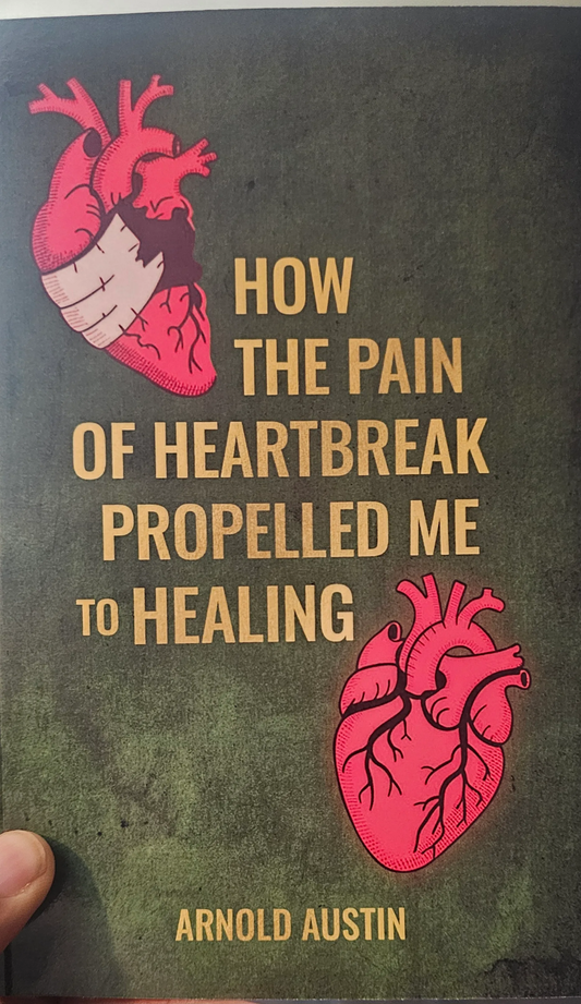 HOW THE PAIN OF HEARTBREAK PROPELLED ME TO HEALING BY ARNOLD AUSTIN
